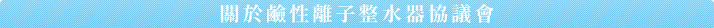 關於鹼性離子整水器協議會