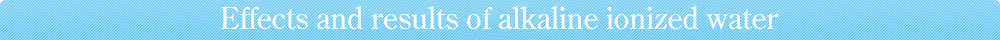 Effects and results of alkaline ionized water